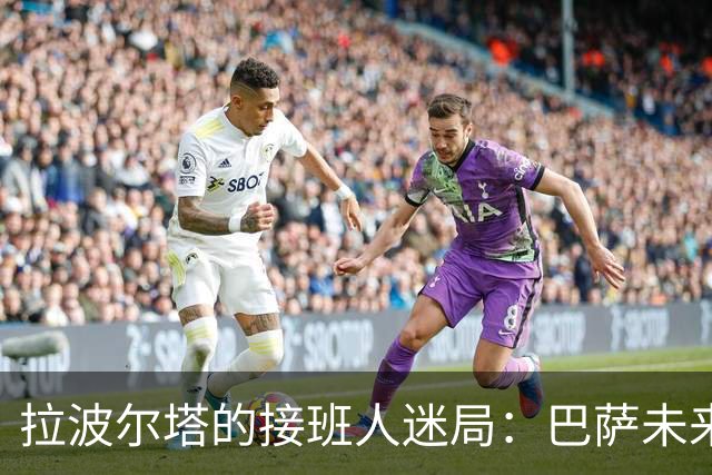 拉波尔塔的接班人迷局：巴萨未来几何？